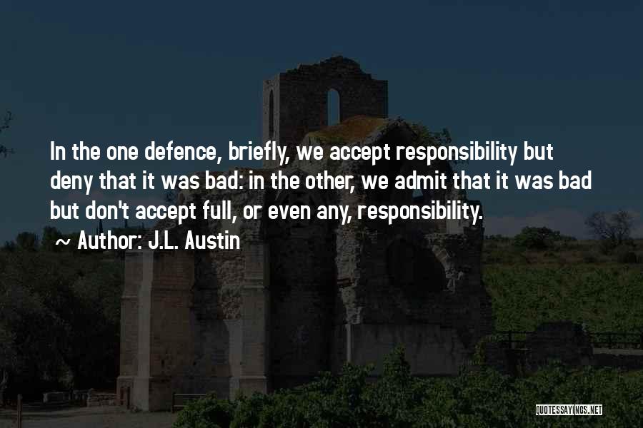 J.L. Austin Quotes: In The One Defence, Briefly, We Accept Responsibility But Deny That It Was Bad: In The Other, We Admit That