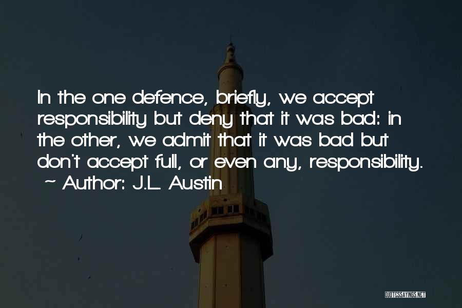 J.L. Austin Quotes: In The One Defence, Briefly, We Accept Responsibility But Deny That It Was Bad: In The Other, We Admit That