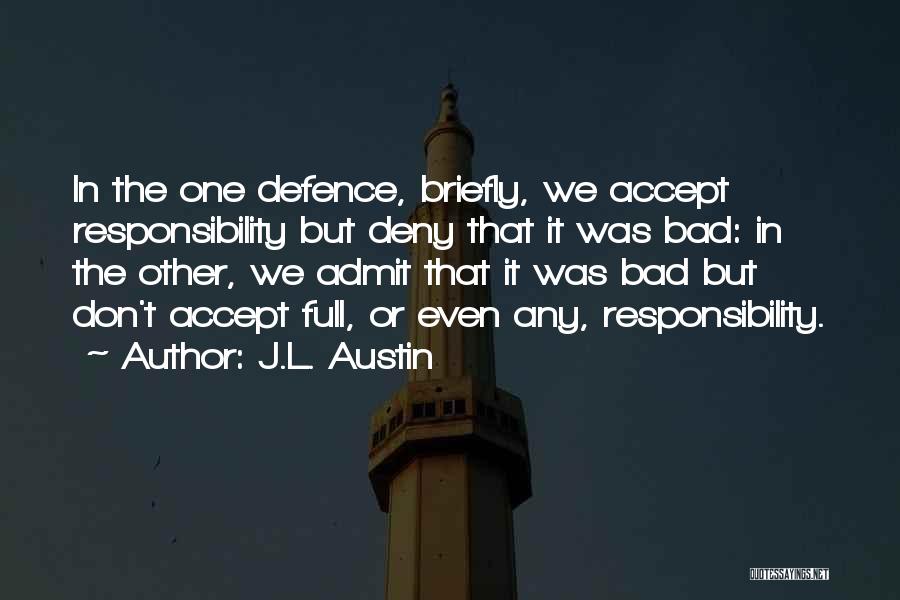 J.L. Austin Quotes: In The One Defence, Briefly, We Accept Responsibility But Deny That It Was Bad: In The Other, We Admit That