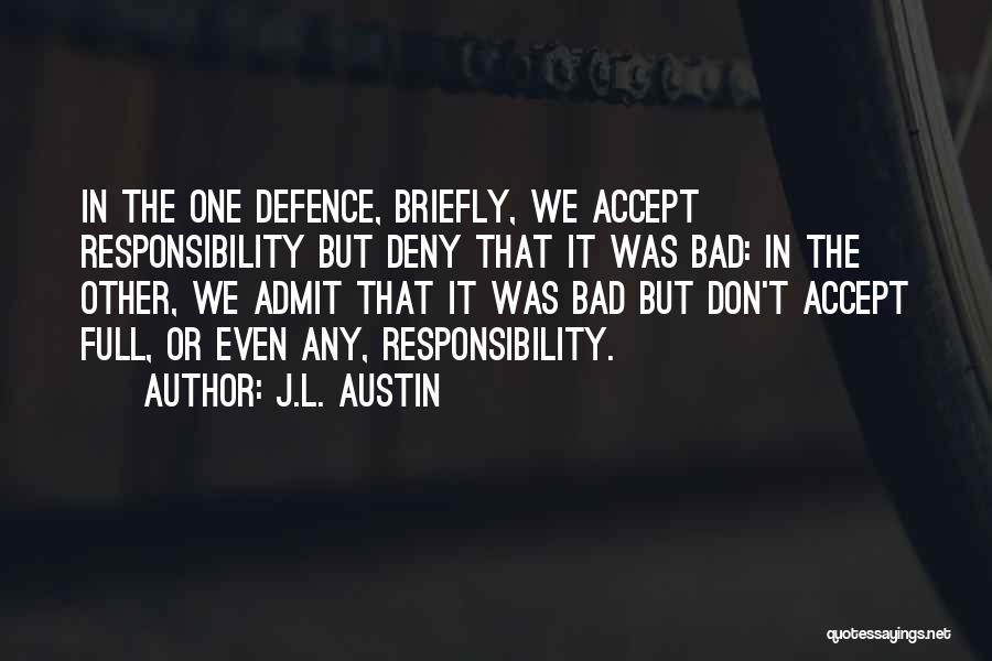 J.L. Austin Quotes: In The One Defence, Briefly, We Accept Responsibility But Deny That It Was Bad: In The Other, We Admit That