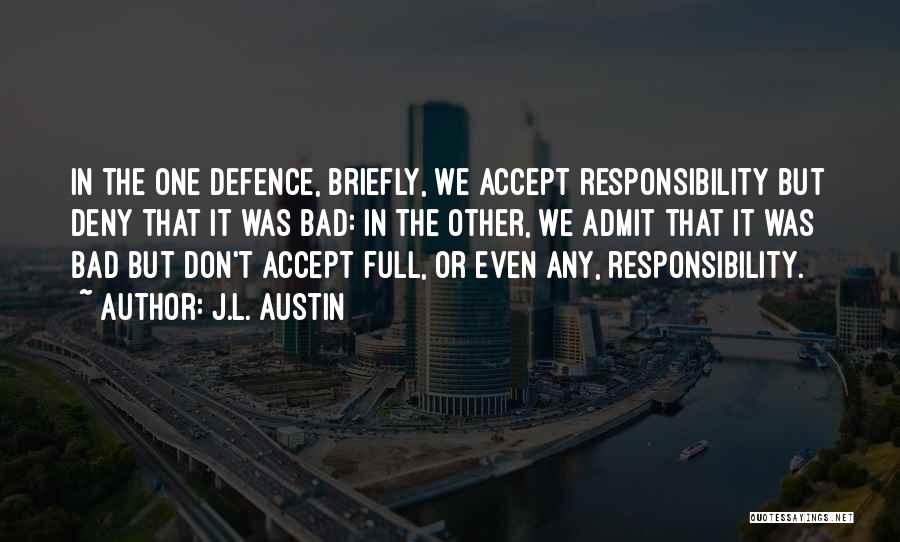 J.L. Austin Quotes: In The One Defence, Briefly, We Accept Responsibility But Deny That It Was Bad: In The Other, We Admit That