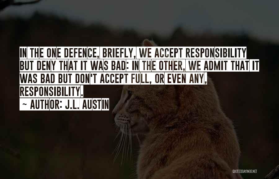 J.L. Austin Quotes: In The One Defence, Briefly, We Accept Responsibility But Deny That It Was Bad: In The Other, We Admit That