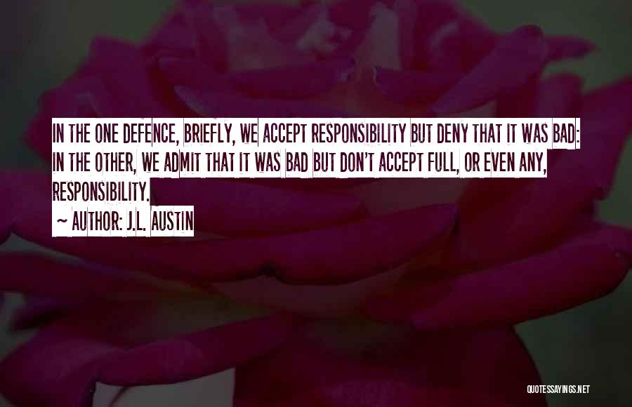 J.L. Austin Quotes: In The One Defence, Briefly, We Accept Responsibility But Deny That It Was Bad: In The Other, We Admit That