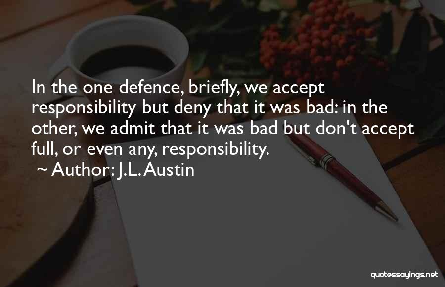 J.L. Austin Quotes: In The One Defence, Briefly, We Accept Responsibility But Deny That It Was Bad: In The Other, We Admit That