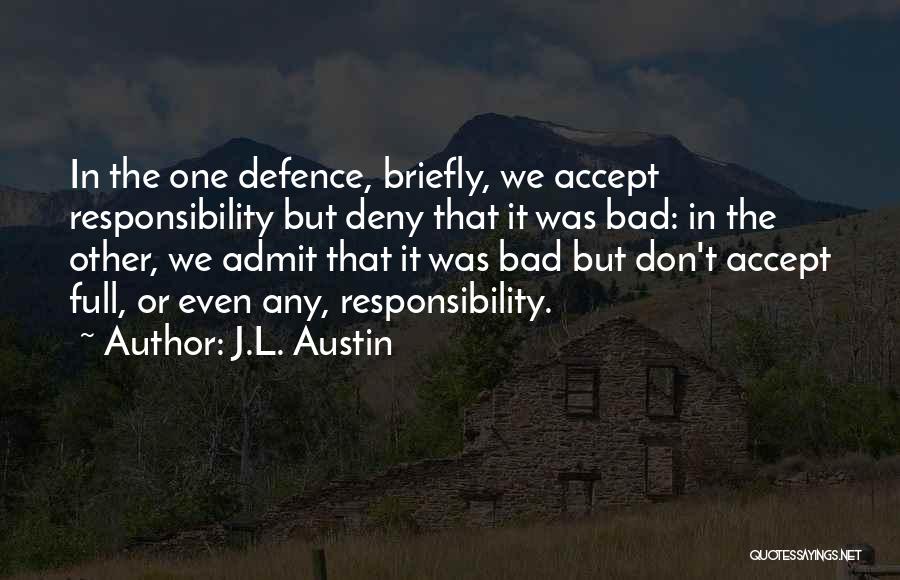 J.L. Austin Quotes: In The One Defence, Briefly, We Accept Responsibility But Deny That It Was Bad: In The Other, We Admit That