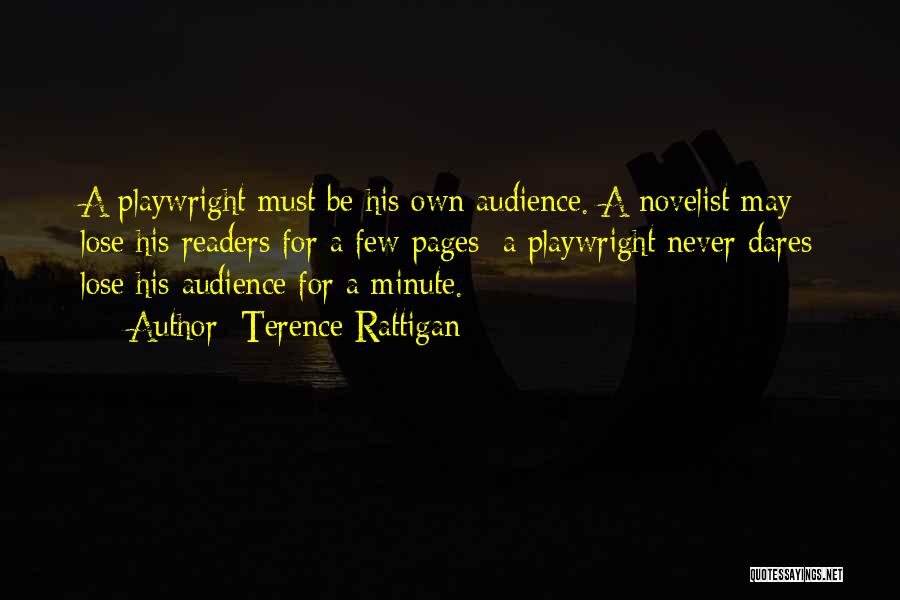 Terence Rattigan Quotes: A Playwright Must Be His Own Audience. A Novelist May Lose His Readers For A Few Pages; A Playwright Never