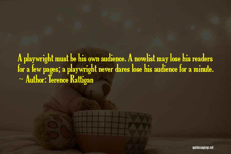 Terence Rattigan Quotes: A Playwright Must Be His Own Audience. A Novelist May Lose His Readers For A Few Pages; A Playwright Never
