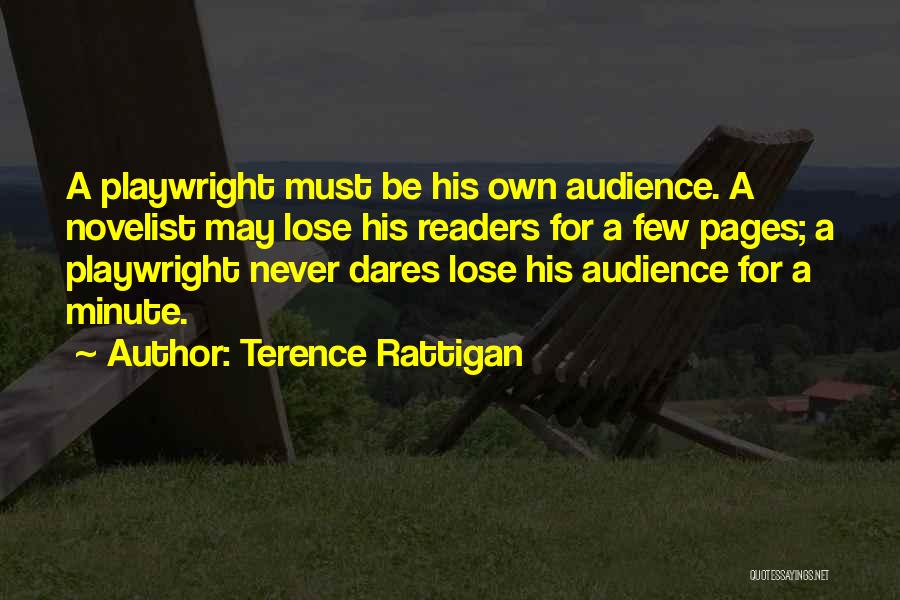 Terence Rattigan Quotes: A Playwright Must Be His Own Audience. A Novelist May Lose His Readers For A Few Pages; A Playwright Never