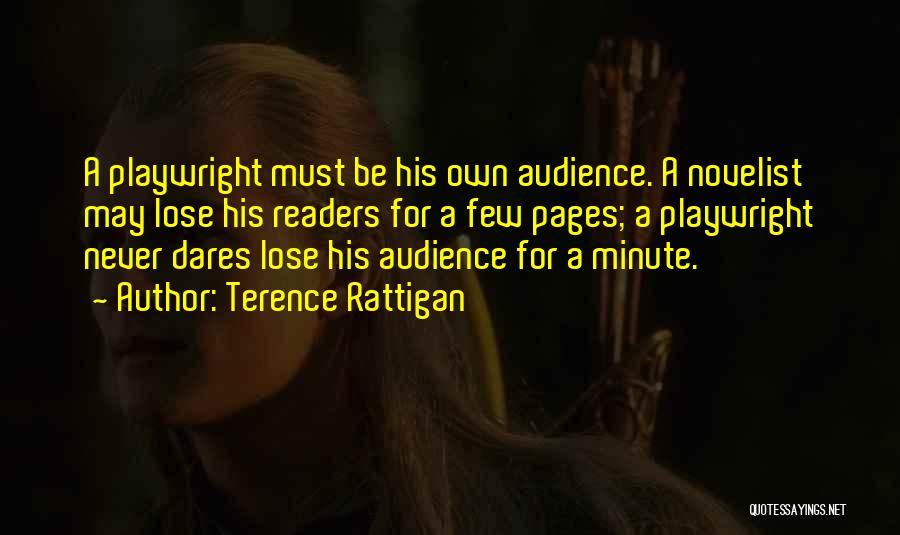 Terence Rattigan Quotes: A Playwright Must Be His Own Audience. A Novelist May Lose His Readers For A Few Pages; A Playwright Never