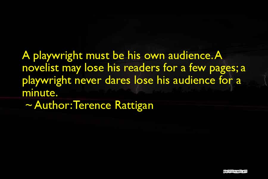 Terence Rattigan Quotes: A Playwright Must Be His Own Audience. A Novelist May Lose His Readers For A Few Pages; A Playwright Never