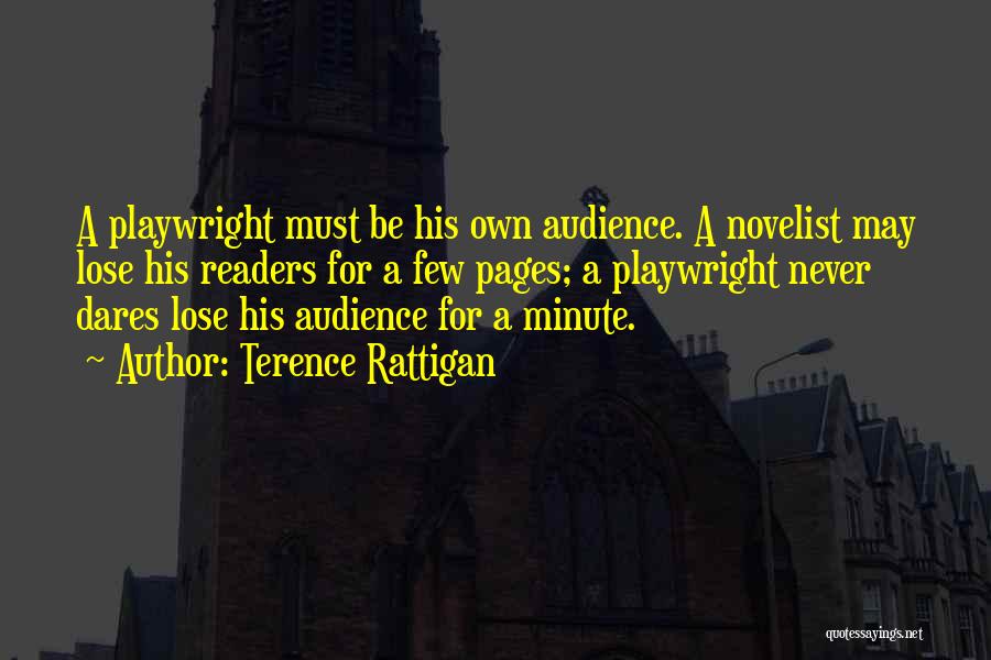 Terence Rattigan Quotes: A Playwright Must Be His Own Audience. A Novelist May Lose His Readers For A Few Pages; A Playwright Never
