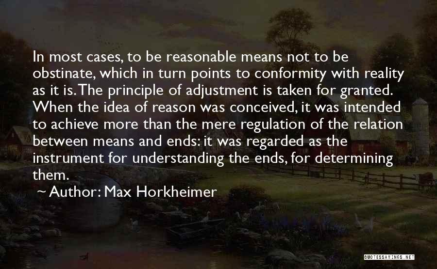 Max Horkheimer Quotes: In Most Cases, To Be Reasonable Means Not To Be Obstinate, Which In Turn Points To Conformity With Reality As