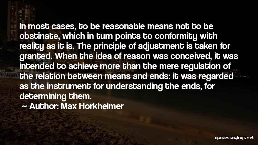 Max Horkheimer Quotes: In Most Cases, To Be Reasonable Means Not To Be Obstinate, Which In Turn Points To Conformity With Reality As