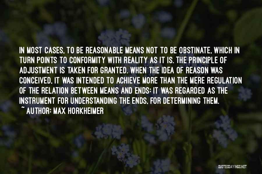 Max Horkheimer Quotes: In Most Cases, To Be Reasonable Means Not To Be Obstinate, Which In Turn Points To Conformity With Reality As