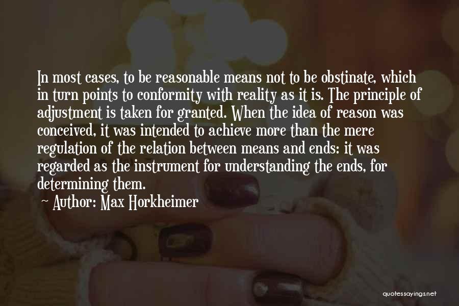 Max Horkheimer Quotes: In Most Cases, To Be Reasonable Means Not To Be Obstinate, Which In Turn Points To Conformity With Reality As