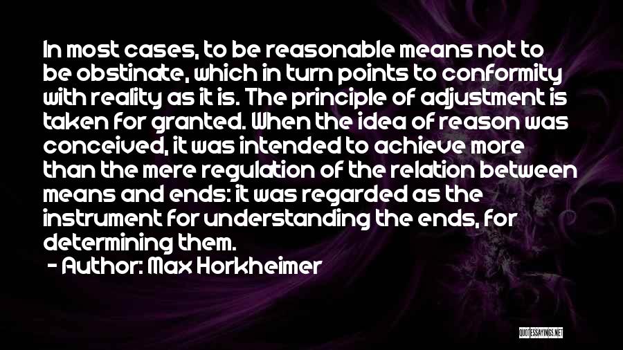 Max Horkheimer Quotes: In Most Cases, To Be Reasonable Means Not To Be Obstinate, Which In Turn Points To Conformity With Reality As