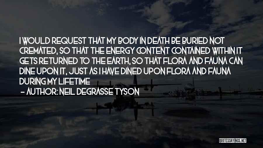 Neil DeGrasse Tyson Quotes: I Would Request That My Body In Death Be Buried Not Cremated, So That The Energy Content Contained Within It