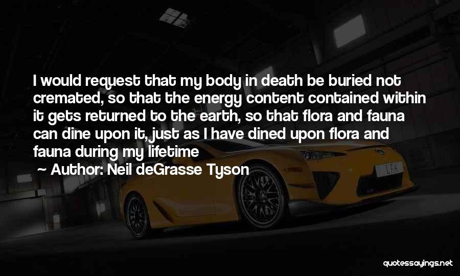 Neil DeGrasse Tyson Quotes: I Would Request That My Body In Death Be Buried Not Cremated, So That The Energy Content Contained Within It