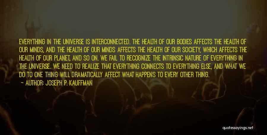 Joseph P. Kauffman Quotes: Everything In The Universe Is Interconnected. The Health Of Our Bodies Affects The Health Of Our Minds, And The Health
