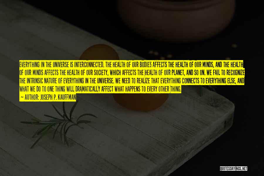 Joseph P. Kauffman Quotes: Everything In The Universe Is Interconnected. The Health Of Our Bodies Affects The Health Of Our Minds, And The Health