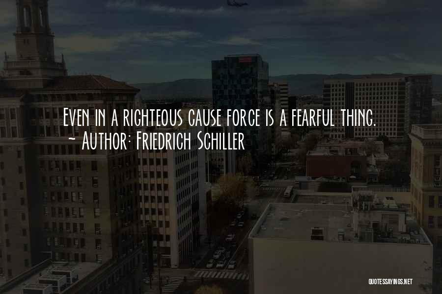 Friedrich Schiller Quotes: Even In A Righteous Cause Force Is A Fearful Thing.