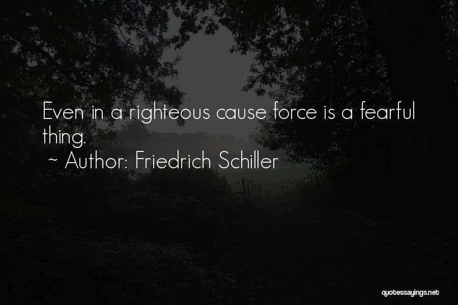 Friedrich Schiller Quotes: Even In A Righteous Cause Force Is A Fearful Thing.