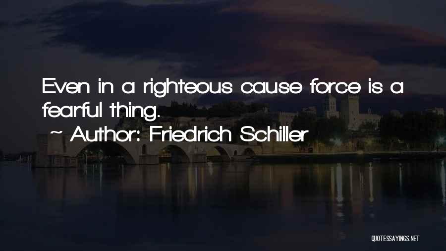 Friedrich Schiller Quotes: Even In A Righteous Cause Force Is A Fearful Thing.