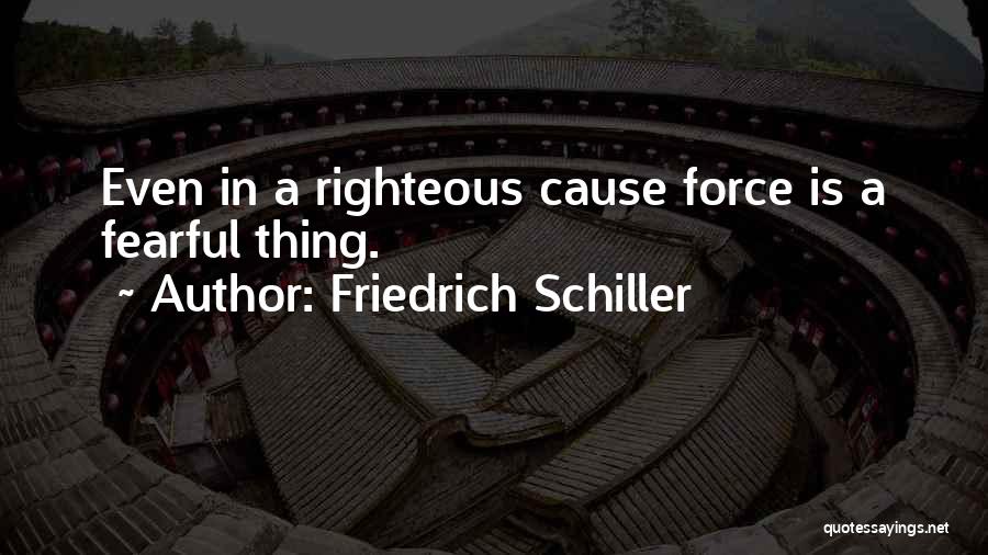 Friedrich Schiller Quotes: Even In A Righteous Cause Force Is A Fearful Thing.