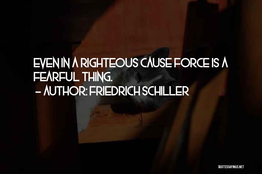 Friedrich Schiller Quotes: Even In A Righteous Cause Force Is A Fearful Thing.