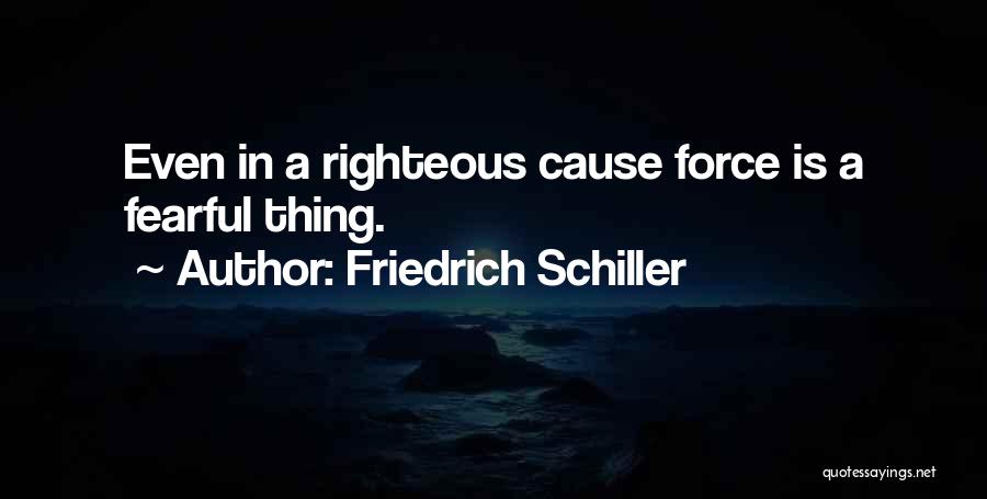 Friedrich Schiller Quotes: Even In A Righteous Cause Force Is A Fearful Thing.