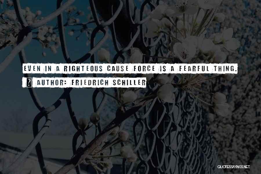 Friedrich Schiller Quotes: Even In A Righteous Cause Force Is A Fearful Thing.