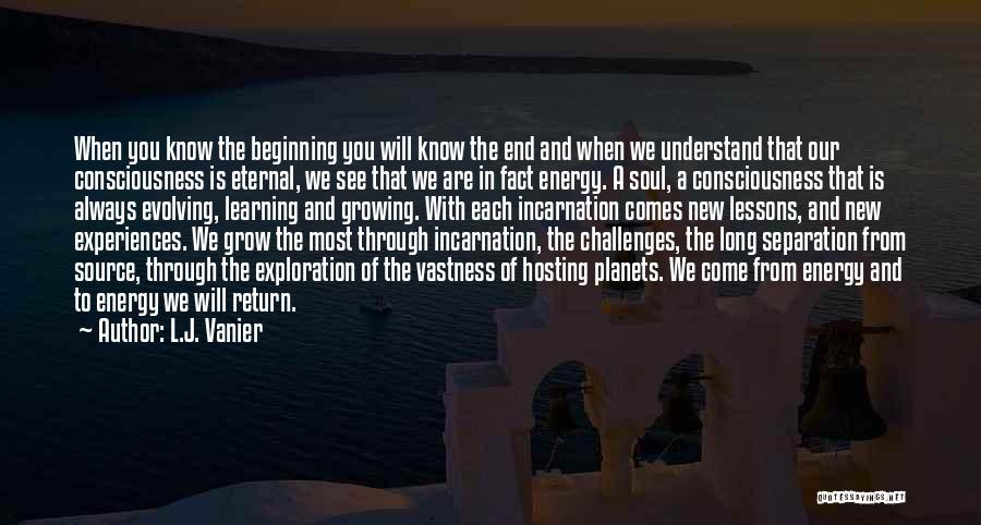 L.J. Vanier Quotes: When You Know The Beginning You Will Know The End And When We Understand That Our Consciousness Is Eternal, We