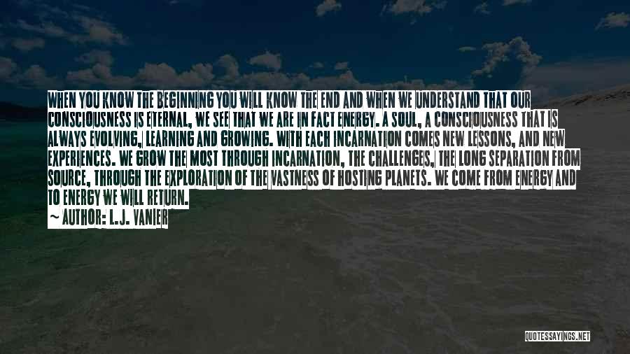 L.J. Vanier Quotes: When You Know The Beginning You Will Know The End And When We Understand That Our Consciousness Is Eternal, We