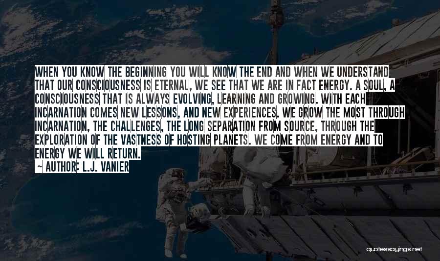 L.J. Vanier Quotes: When You Know The Beginning You Will Know The End And When We Understand That Our Consciousness Is Eternal, We