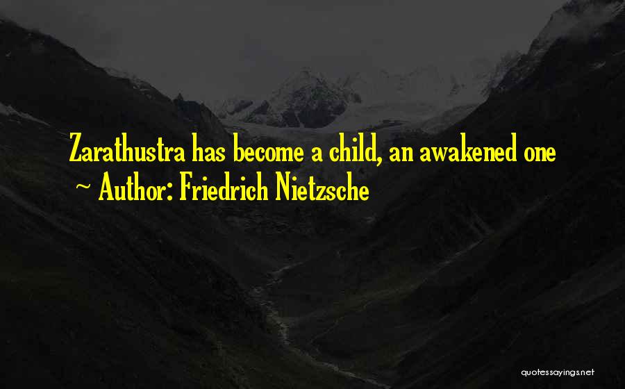 Friedrich Nietzsche Quotes: Zarathustra Has Become A Child, An Awakened One