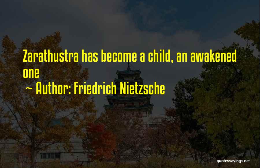 Friedrich Nietzsche Quotes: Zarathustra Has Become A Child, An Awakened One