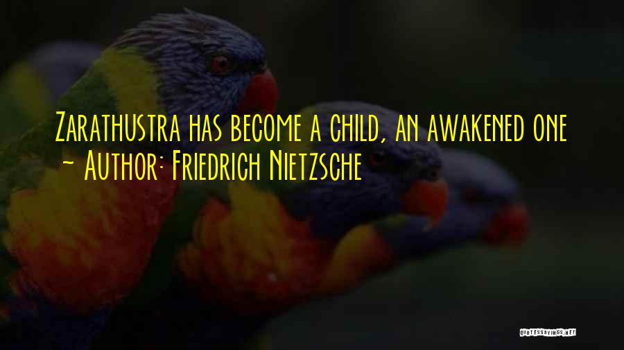 Friedrich Nietzsche Quotes: Zarathustra Has Become A Child, An Awakened One