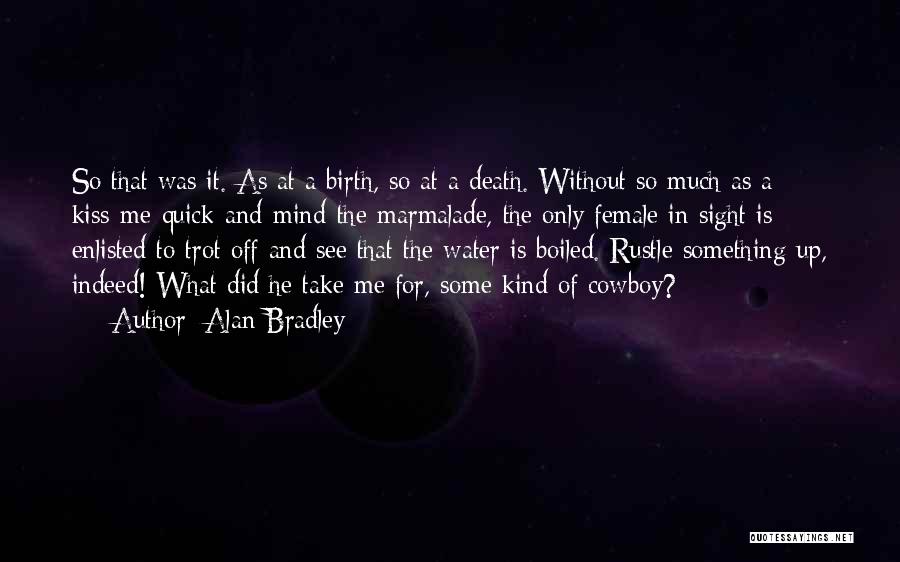 Alan Bradley Quotes: So That Was It. As At A Birth, So At A Death. Without So Much As A Kiss-me-quick-and-mind-the-marmalade, The Only