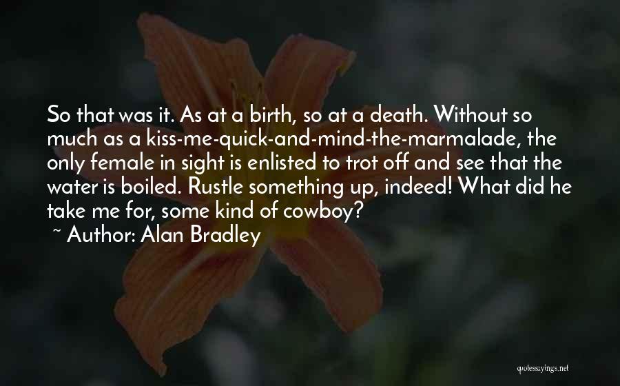 Alan Bradley Quotes: So That Was It. As At A Birth, So At A Death. Without So Much As A Kiss-me-quick-and-mind-the-marmalade, The Only