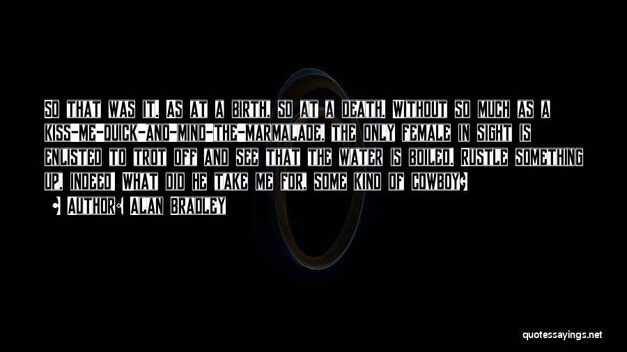 Alan Bradley Quotes: So That Was It. As At A Birth, So At A Death. Without So Much As A Kiss-me-quick-and-mind-the-marmalade, The Only