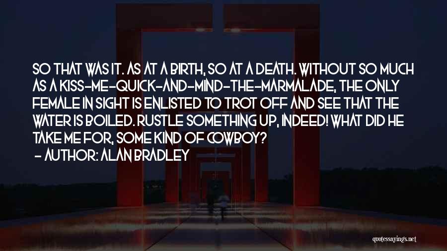 Alan Bradley Quotes: So That Was It. As At A Birth, So At A Death. Without So Much As A Kiss-me-quick-and-mind-the-marmalade, The Only