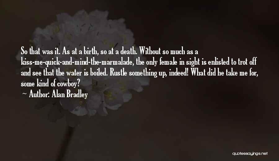 Alan Bradley Quotes: So That Was It. As At A Birth, So At A Death. Without So Much As A Kiss-me-quick-and-mind-the-marmalade, The Only