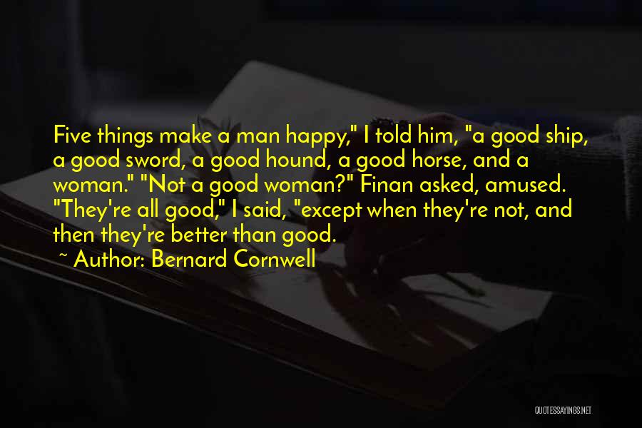 Bernard Cornwell Quotes: Five Things Make A Man Happy, I Told Him, A Good Ship, A Good Sword, A Good Hound, A Good