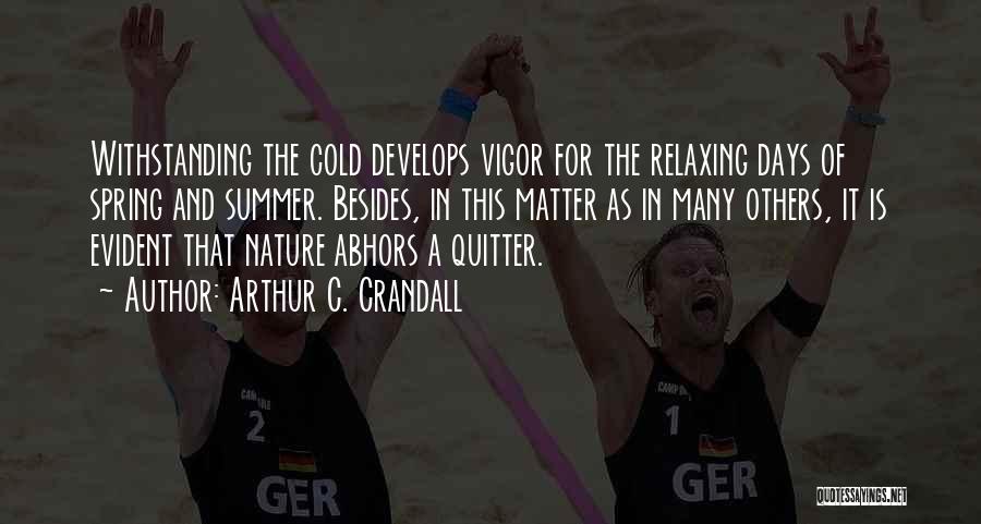 Arthur C. Crandall Quotes: Withstanding The Cold Develops Vigor For The Relaxing Days Of Spring And Summer. Besides, In This Matter As In Many