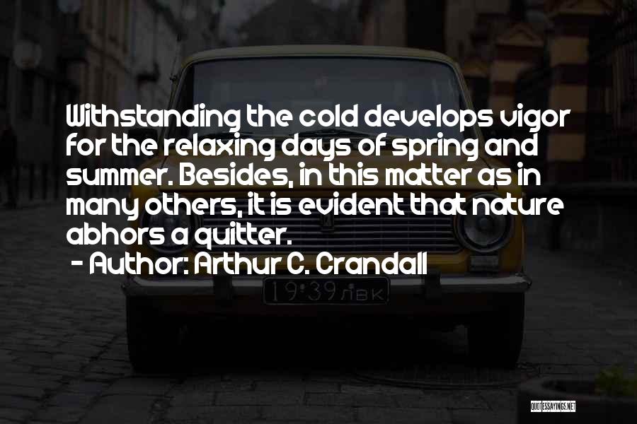 Arthur C. Crandall Quotes: Withstanding The Cold Develops Vigor For The Relaxing Days Of Spring And Summer. Besides, In This Matter As In Many