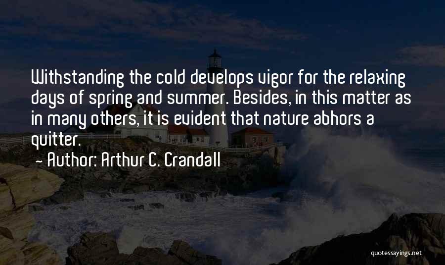 Arthur C. Crandall Quotes: Withstanding The Cold Develops Vigor For The Relaxing Days Of Spring And Summer. Besides, In This Matter As In Many