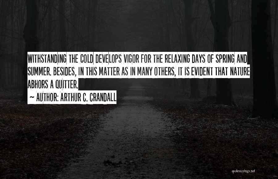 Arthur C. Crandall Quotes: Withstanding The Cold Develops Vigor For The Relaxing Days Of Spring And Summer. Besides, In This Matter As In Many