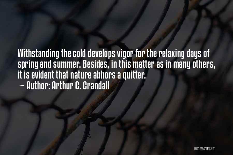 Arthur C. Crandall Quotes: Withstanding The Cold Develops Vigor For The Relaxing Days Of Spring And Summer. Besides, In This Matter As In Many