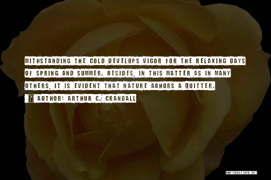 Arthur C. Crandall Quotes: Withstanding The Cold Develops Vigor For The Relaxing Days Of Spring And Summer. Besides, In This Matter As In Many