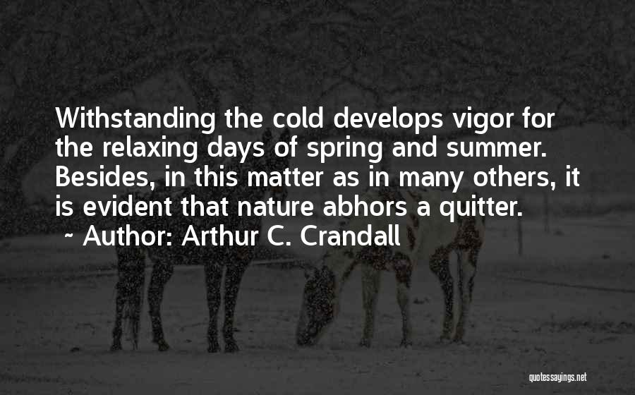 Arthur C. Crandall Quotes: Withstanding The Cold Develops Vigor For The Relaxing Days Of Spring And Summer. Besides, In This Matter As In Many